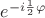 $e^{-i\frac{1}{2}\varphi}$