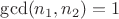$\gcd(n_1,n_2)=1$