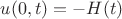 $u(0,t)= - H(t)