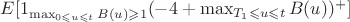 $E[1_{\max_{0 \leqslant u \leqslant t}B(u) \geqslant 1}(-4 + \max_{T_{1} \leqslant u \leqslant t}B(u))^{+}]$