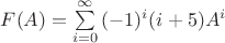 $F(A) = \sum\limits_{i=0}^{\infty} {(-1)^i(i+5)A^i}$