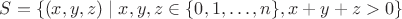 $S = \left\{ (x,y,z) \mid x,y,z \in \{ 0, 1, \ldots, n\}, x+y+z > 0 \right \}$