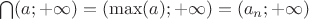 $\bigcap (a; +\infty) = (\max(a); +\infty) = (a_n; +\infty)$