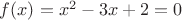 $f(x)=x^2-3x+2=0$