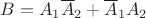 $B = \[{A_1}{\overline A _2} + {\overline A _1}{A_2}\]$