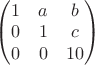 $\begin{pmatrix}1 & a & b\cr 0 & 1 & c\cr 0 & 0 & 10\end{pmatrix}$