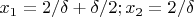 $x_{1}=2/\delta+\delta/2; x_{2}=2/\delta$