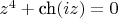 $z^4+\mathop{\textrm{ch}}(iz)=0$
