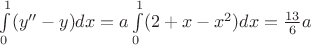 $\int\limits_0^1(y''-y)dx=a\int\limits_0^1(2+x-x^2)dx=\frac {13}6 a$