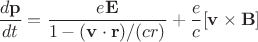$$
\frac{d{\bf p}}{dt}=\frac{e{\bf E}}{1 - ({\bf v}\cdot{\bf r})/(cr)} + \frac{e}{c}[{\bf v}\times {\bf B}]
$$