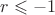 $r \leqslant -1$ $r \leqslant -1$