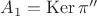 $A_1=\operatorname{Ker}\pi ''$