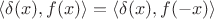 $\langle \delta (x), f(x) \rangle = \langle \delta (x), f(-x) \rangle$