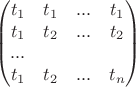 $$\left(\begin{matrix} t_1 & t_1 & ... & t_1 \\ t_1 & t_2 & ... & t_2 \\...\\  t_1 & t_2 &... & t_{n} \end{matrix}\right)$$