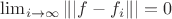 $\lim_{i \to \infty} \|| f - f_i \|| = 0$