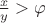 $\frac{x}{y}>\varphi$