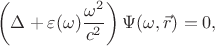 $$\left(\Delta+\varepsilon(\omega)\frac{\omega^2}{c^2}\right)\Psi(\omega,\vec r)=0,$$ $$\left(\Delta+\varepsilon(\omega)\frac{\omega^2}{c^2}\right)\Psi(\omega,\vec r)=0,$$