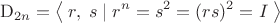 $$\mathrm{D}_{2n}=\left\langle\;r,\;s\;|\;r^n=s^2=(rs)^2=I\;\right\rangle$$