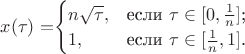 $x( \tau)=$\begin{cases}
n \sqrt{ \tau},&\text{если $ \tau \in[0, \frac{1}{n}]$;}\\
1,&\text{если $ \tau \in [ \frac{1}{n}, 1]$.}
\end{cases}$$