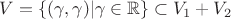 $V = \left\lbrace (\gamma, \gamma) | \gamma \in \mathbb{R}\right\rbrace\subset V_1 + V_2$