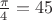 $\frac{\pi}{4}=45\textdegree$