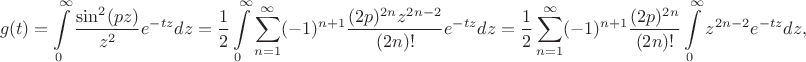 $$
g(t)=\int\limits_{0}^\infty\frac{\sin^2(pz)}{z^2}e^{-tz}dz=\frac12\int\limits_{0}^\infty\sum\limits_{n=1}^\infty(-1)^{n+1}\frac{(2p)^{2n}z^{2n-2}}{(2n)!}e^{-tz}dz=\frac12\sum\limits_{n=1}^\infty(-1)^{n+1}\frac{(2p)^{2n}}{(2n)!}\int\limits_{0}^\infty z^{2n-2}e^{-tz}dz,
$$