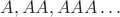 $A,AA,AAA\dots$