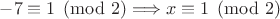 $-7 \equiv 1 \pmod{2} \Longrightarrow x \equiv 1 \pmod{2}$