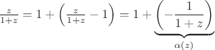 $\frac{z}{1+z} = 1+\left(\frac{z}{1+z}-1\right) = 1+\underbrace{\left(-\frac{1}{1+z}\right)}_{\alpha(z)}$