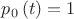 ${{p}_{0}}\left( t \right)=1$ ${{p}_{0}}\left( t \right)=1$