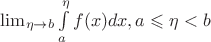 $\lim_{\eta\to b}\int\limits_{a}^{\eta}f(x)dx, a\leqslant\eta<b$