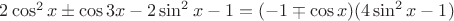 $2\cos^2 x\pm\cos 3x -2\sin^2 x-1=(-1\mp\cos x)(4\sin^2 x-1)$