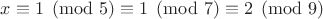 $x\equiv1\pmod{5}\equiv1\pmod{7}\equiv2\pmod{9}$ $x\equiv1\pmod{5}\equiv1\pmod{7}\equiv2\pmod{9}$