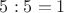 $5:5=1$