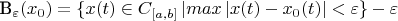 B_{\varepsilon}(x_{0})=\{x(t)\in C_{[a,b]}\left| max\left| x(t)-x_{0}(t)\right| <\varepsilon\} - \varepsilon