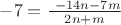 $ -7=\frac{\ -14n-7m}{2n + m}$