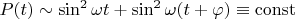 $P(t) \sim \sin^2 \omega t + \sin^2 \omega (t+\varphi) \equiv  \operatorname{const}$