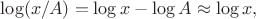 $\log(x / A) = \log x - \log A \approx \log x,$