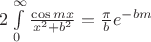 $\[2\int\limits_0^\infty  {\frac{{\cos mx}}{{{x^2} + {b^2}}}}  = \frac{\pi }{b}{e^{ - bm}}\]$