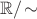 $\mathbb R /\!\sim$