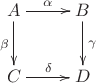 $$\xymatrix{ A\ar[r]^\alpha\ar[d]_\beta & B \ar[d]^\gamma \\ C\ar[r]^\delta & D }$$