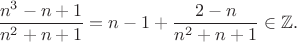 $$\frac{n^3-n+1}{n^2+n+1}=n-1+\frac{2-n}{n^2+n+1}\in\mathbb{Z}.$$