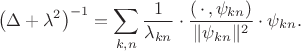 $$\left(\Delta+\lambda^2\right)^{-1}=\sum\limits_{k,n}{1\over\lambda_{kn}}\cdot\dfrac{(\,\cdot\,,\psi_{kn})}{\|\psi_{kn}\|^2}\cdot\psi_{kn}.$$