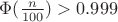 $\Phi(\frac{n}{100})>0.999$