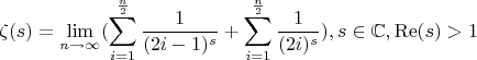 $$
\zeta (s)=\lim_{n \to {\infty}}(\sum _{i=1}^{\frac{n}{2}} \frac{1}{(2 i-1)^s}+\sum _{i=1}^{\frac{n}{2}} \frac{1}{(2 i)^s}),s\in \mathbb{C},\operatorname{Re}(s)>1
$$