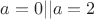 $a = 0 || a = 2$