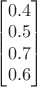 $
\begin{bmatrix}
0.4 \\0.5 \\0.7 \\ 0.6
\end{bmatrix}$