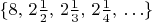 $\{8,\,2{1\over2},\,2{1\over3},\,2{1\over4},\,\ldots\}$