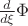 $ \frac{d}{{d\xi }}\Phi$