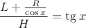 $$\frac {L+\frac R{\cos x}}H=\tg x$$